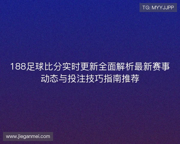 188足球比分实时更新全面解析最新赛事动态与投注技巧指南推荐